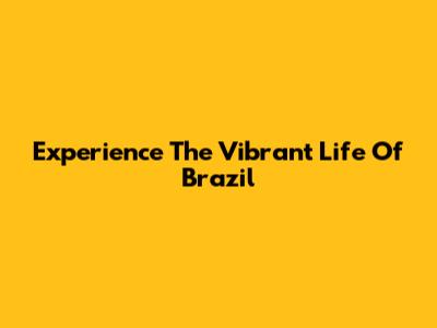 Experience The Vibrant Life Of Brazil