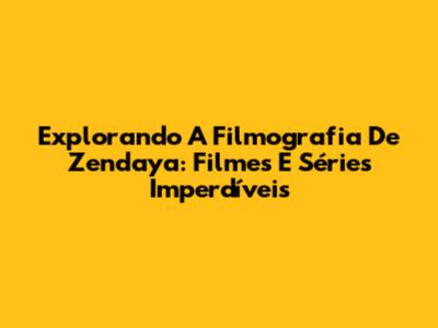 Explorando A Filmografia De Zendaya: Filmes E Séries Imperdíveis