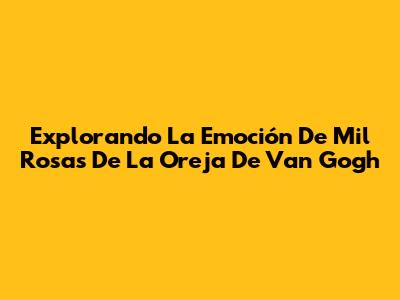 Explorando La Emoción De 'Mil Rosas' De La Oreja De Van Gogh