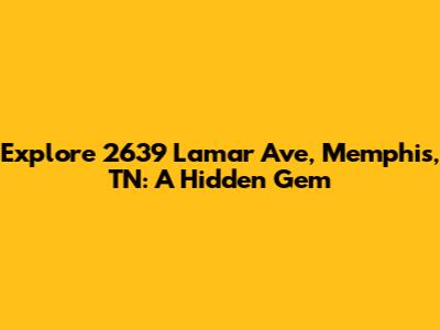 Explore 2639 Lamar Ave, Memphis, TN: A Hidden Gem