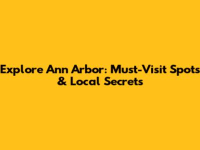 Explore Ann Arbor: Must-Visit Spots & Local Secrets