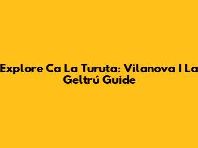 Explore Ca La Turuta: Vilanova I La Geltrú Guide