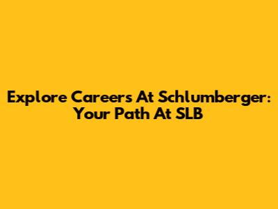 Explore Careers At Schlumberger: Your Path At SLB