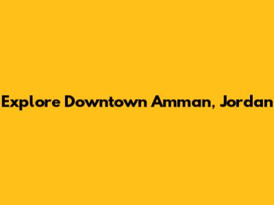 Explore Downtown Amman, Jordan