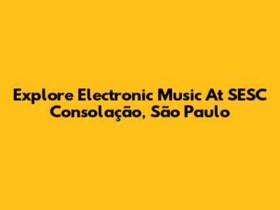 Explore Electronic Music At SESC Consolação, São Paulo