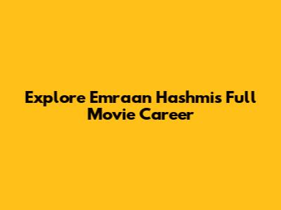 Explore Emraan Hashmi's Full Movie Career