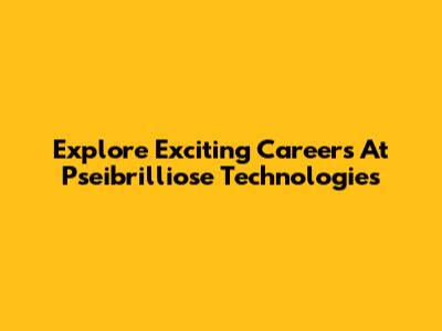 Explore Exciting Careers At Pseibrilliose Technologies