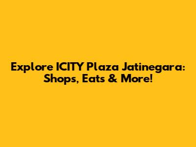 Explore ICITY Plaza Jatinegara: Shops, Eats & More!