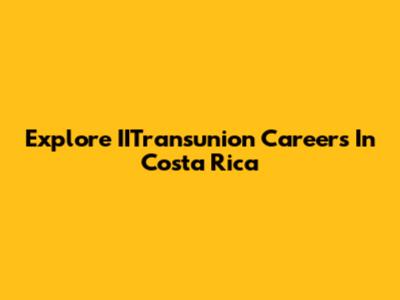 Explore IITransunion Careers In Costa Rica