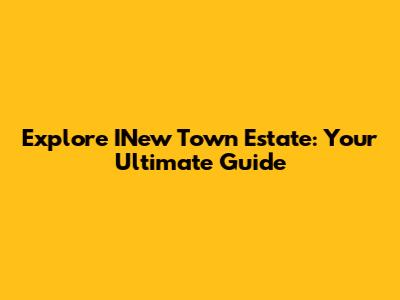 Explore INew Town Estate: Your Ultimate Guide