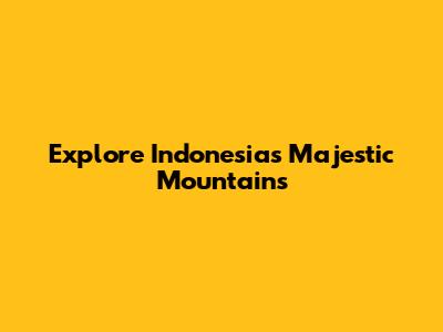 Explore Indonesia's Majestic Mountains