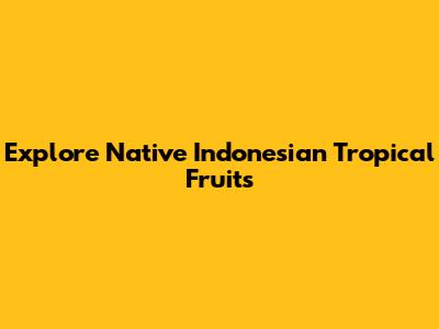 Explore Native Indonesian Tropical Fruits