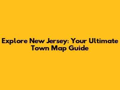 Explore New Jersey: Your Ultimate Town Map Guide