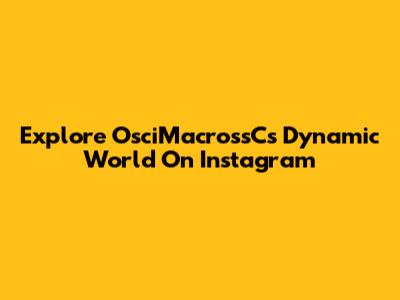 Explore OsciMacrossC's Dynamic World On Instagram