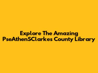 Explore The Amazing PseAthenSClarkes County Library