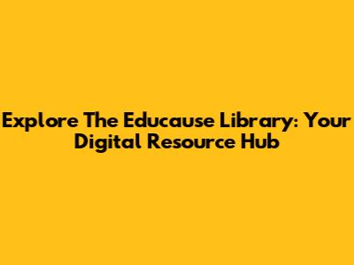 Explore The Educause Library: Your Digital Resource Hub