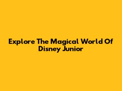 Explore The Magical World Of Disney Junior
