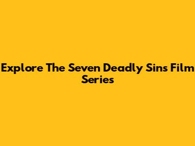 Explore The Seven Deadly Sins Film Series