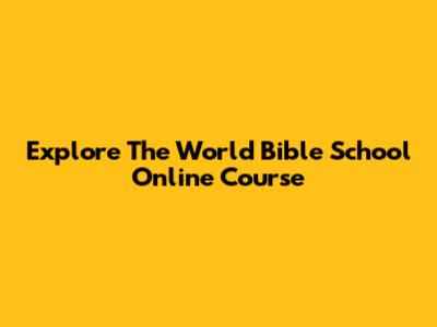 Explore The World Bible School Online Course