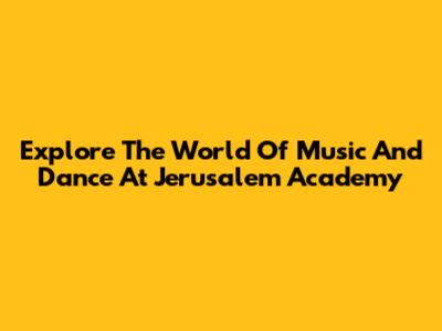 Explore The World Of Music And Dance At Jerusalem Academy