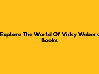 Explore The World Of Vicky Weber's Books