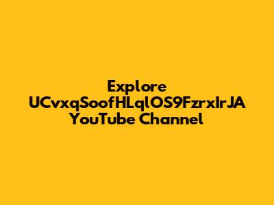 Explore UCvxqSoofHLqlOS9FzrxIrJA YouTube Channel