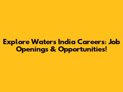 Explore Waters India Careers: Job Openings & Opportunities!