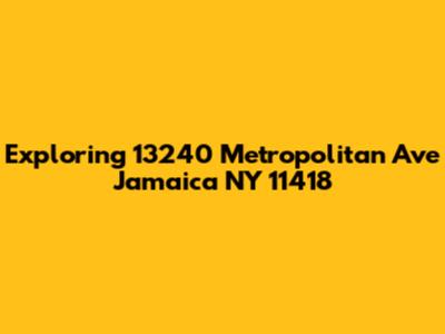 Exploring 13240 Metropolitan Ave Jamaica NY 11418