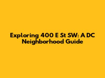 Exploring 400 E St SW: A DC Neighborhood Guide