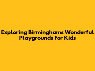 Exploring Birmingham's Wonderful Playgrounds For Kids