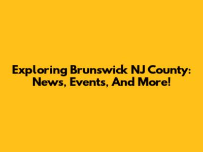 Exploring Brunswick NJ County: News, Events, And More!