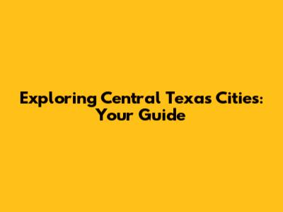 Exploring Central Texas Cities: Your Guide