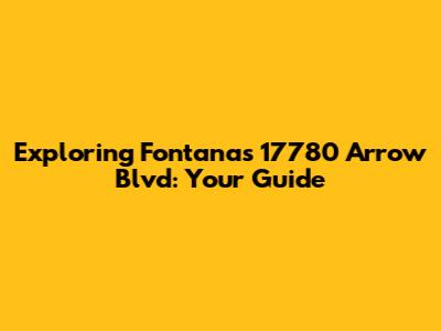 Exploring Fontana's 17780 Arrow Blvd: Your Guide