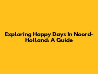 Exploring Happy Days In Noord-Holland: A Guide