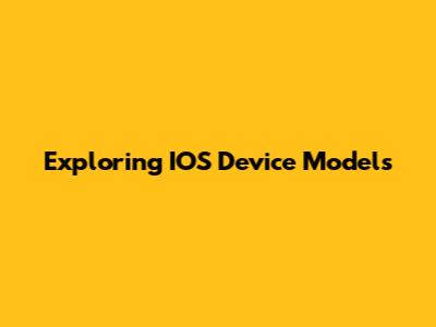 Exploring IOS Device Models