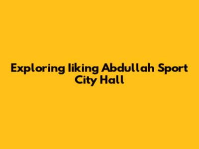 Exploring Iiking Abdullah Sport City Hall