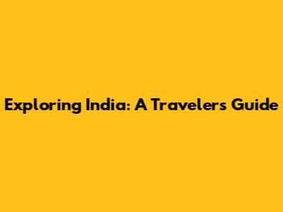 Exploring India: A Traveler's Guide
