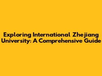 Exploring International Zhejiang University: A Comprehensive Guide
