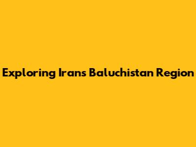 Exploring Iran's Baluchistan Region