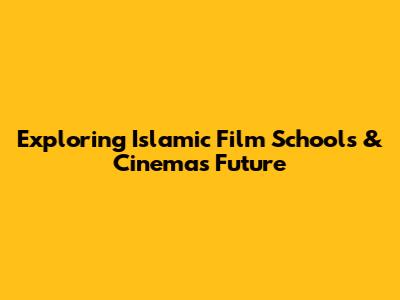 Exploring Islamic Film Schools & Cinema's Future