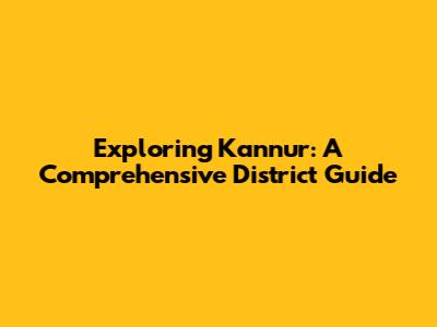 Exploring Kannur: A Comprehensive District Guide