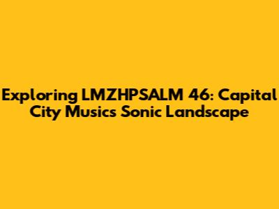 Exploring LMZHPSALM 46: Capital City Music's Sonic Landscape