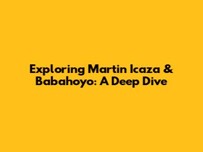 Exploring Martin Icaza & Babahoyo: A Deep Dive