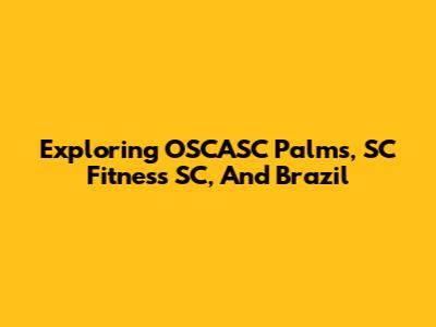 Exploring OSCASC Palms, SC Fitness SC, And Brazil