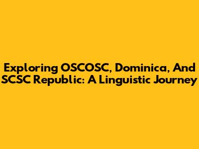 Exploring OSCOSC, Dominica, And SCSC Republic: A Linguistic Journey