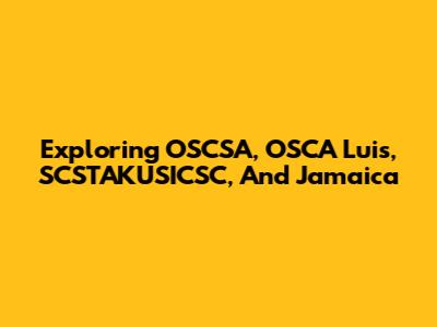 Exploring OSCSA, OSCA Luis, SCSTAKUSICSC, And Jamaica