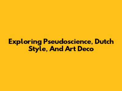 Exploring Pseudoscience, Dutch Style, And Art Deco