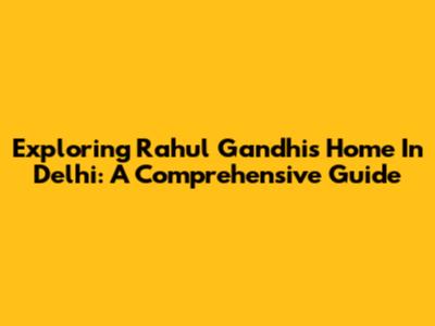 Exploring Rahul Gandhi's Home In Delhi: A Comprehensive Guide