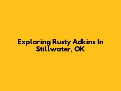 Exploring Rusty Adkins In Stillwater, OK