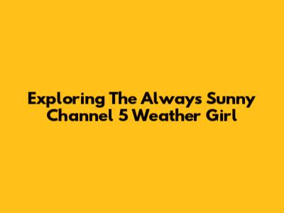 Exploring The *Always Sunny* Channel 5 Weather Girl
